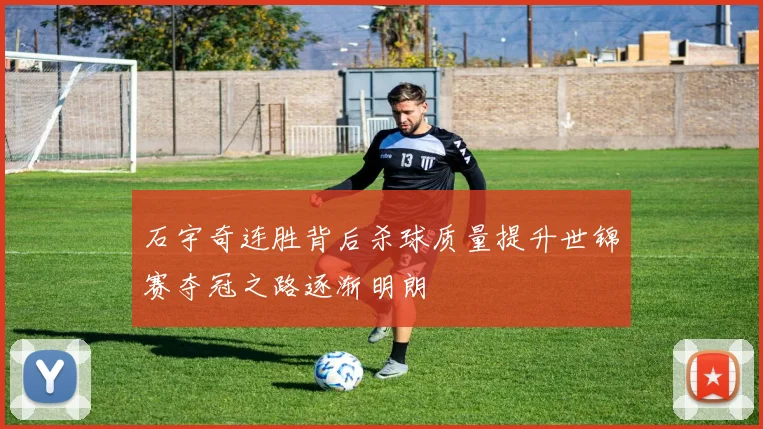 石宇奇连胜背后杀球质量提升世锦赛夺冠之路逐渐明朗