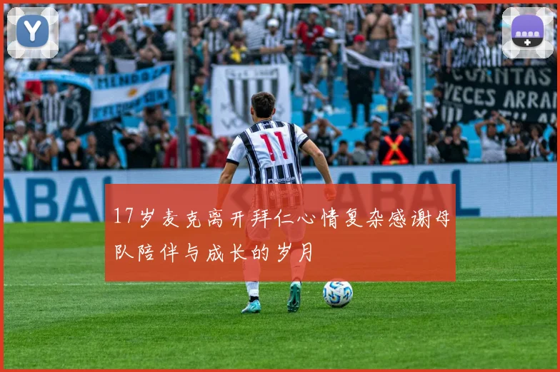 17岁麦克离开拜仁心情复杂感谢母队陪伴与成长的岁月
