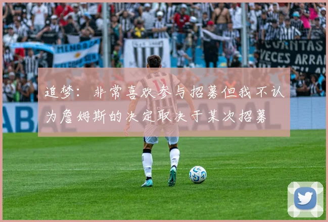 追梦：非常喜欢参与招募但我不认为詹姆斯的决定取决于某次招募